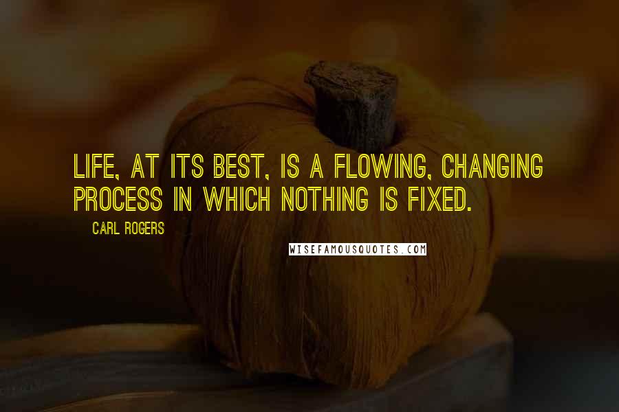 Carl Rogers Quotes: Life, at its best, is a flowing, changing process in which nothing is fixed.