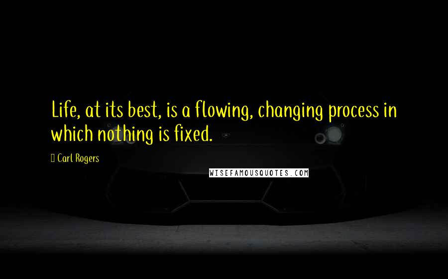 Carl Rogers Quotes: Life, at its best, is a flowing, changing process in which nothing is fixed.