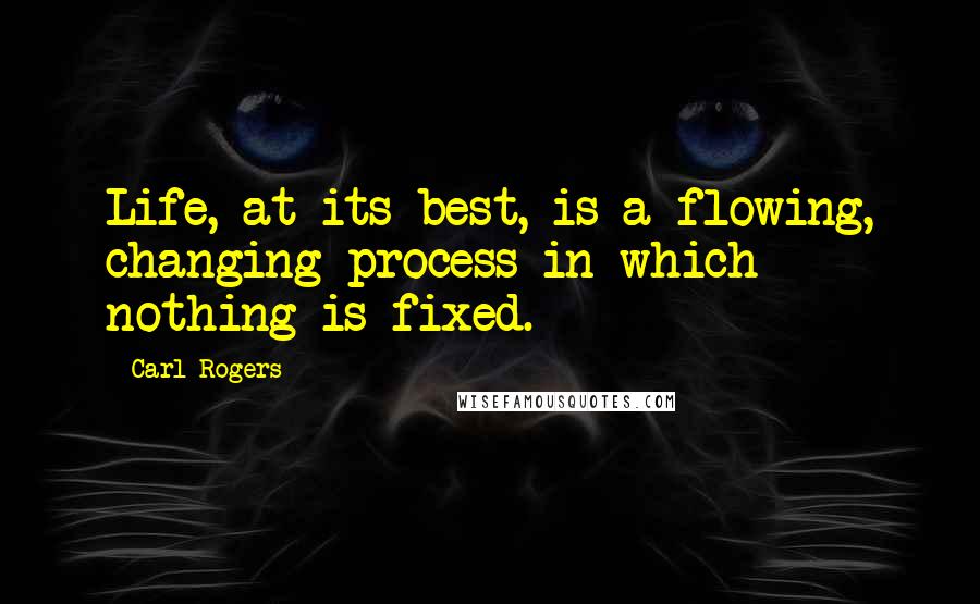 Carl Rogers Quotes: Life, at its best, is a flowing, changing process in which nothing is fixed.