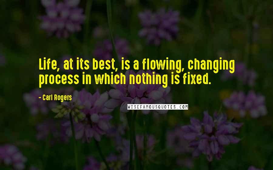 Carl Rogers Quotes: Life, at its best, is a flowing, changing process in which nothing is fixed.