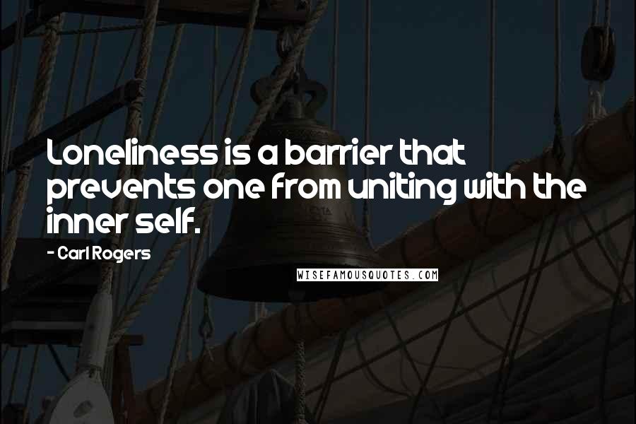 Carl Rogers Quotes: Loneliness is a barrier that prevents one from uniting with the inner self.