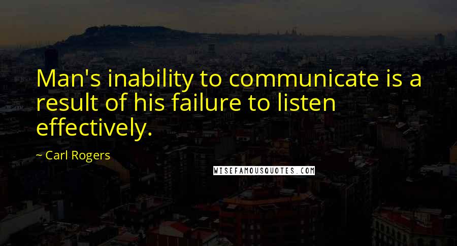 Carl Rogers Quotes: Man's inability to communicate is a result of his failure to listen effectively.