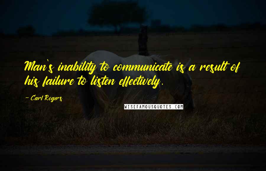 Carl Rogers Quotes: Man's inability to communicate is a result of his failure to listen effectively.