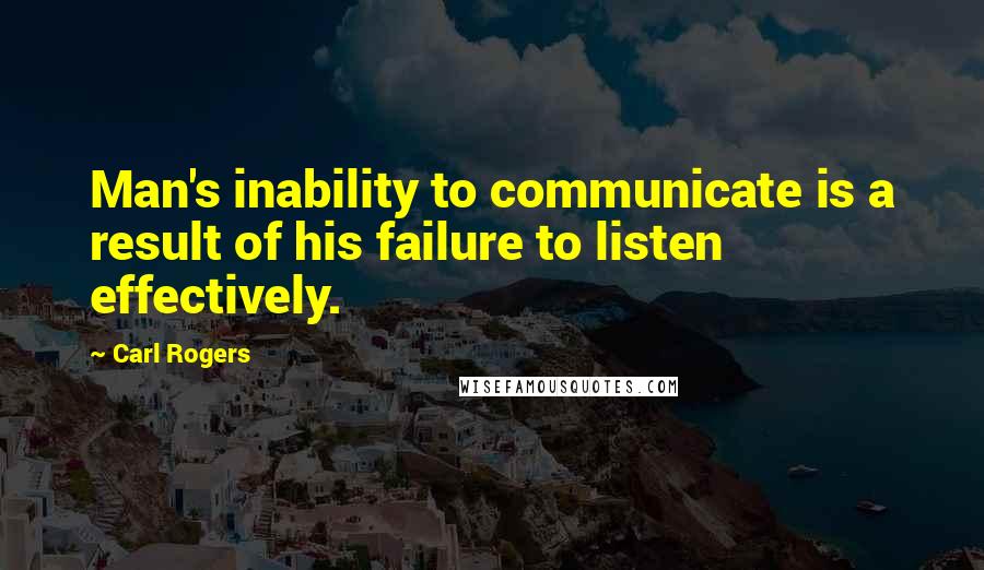 Carl Rogers Quotes: Man's inability to communicate is a result of his failure to listen effectively.