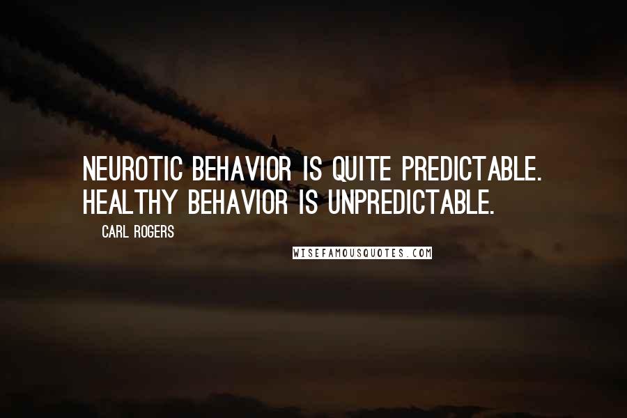 Carl Rogers Quotes: Neurotic behavior is quite predictable. Healthy behavior is unpredictable.