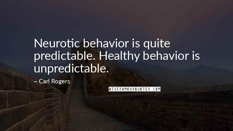 Carl Rogers Quotes: Neurotic behavior is quite predictable. Healthy behavior is unpredictable.