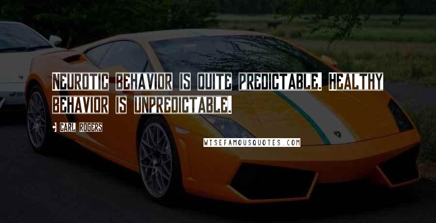 Carl Rogers Quotes: Neurotic behavior is quite predictable. Healthy behavior is unpredictable.