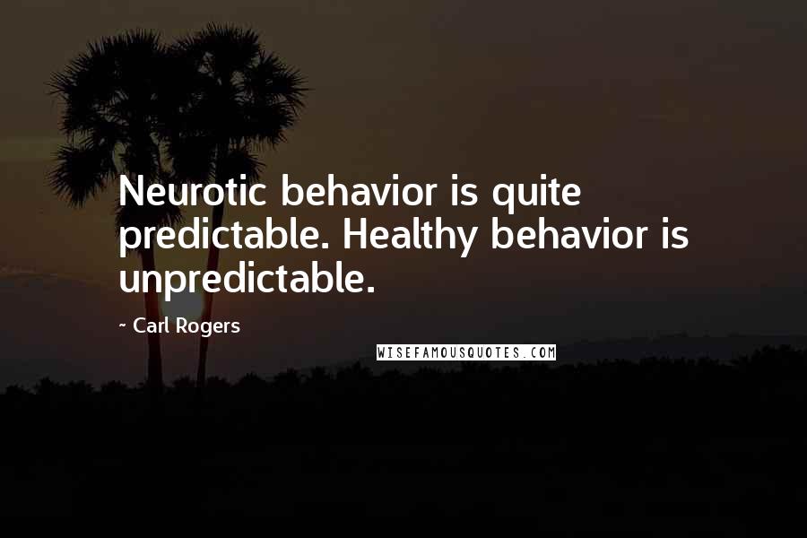 Carl Rogers Quotes: Neurotic behavior is quite predictable. Healthy behavior is unpredictable.