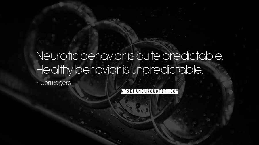 Carl Rogers Quotes: Neurotic behavior is quite predictable. Healthy behavior is unpredictable.