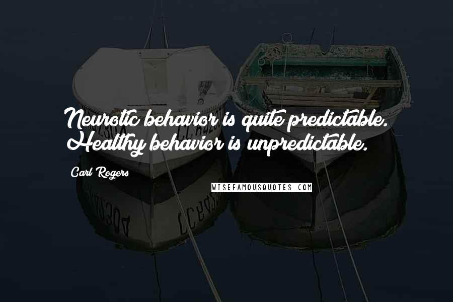 Carl Rogers Quotes: Neurotic behavior is quite predictable. Healthy behavior is unpredictable.