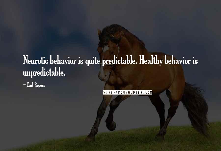 Carl Rogers Quotes: Neurotic behavior is quite predictable. Healthy behavior is unpredictable.