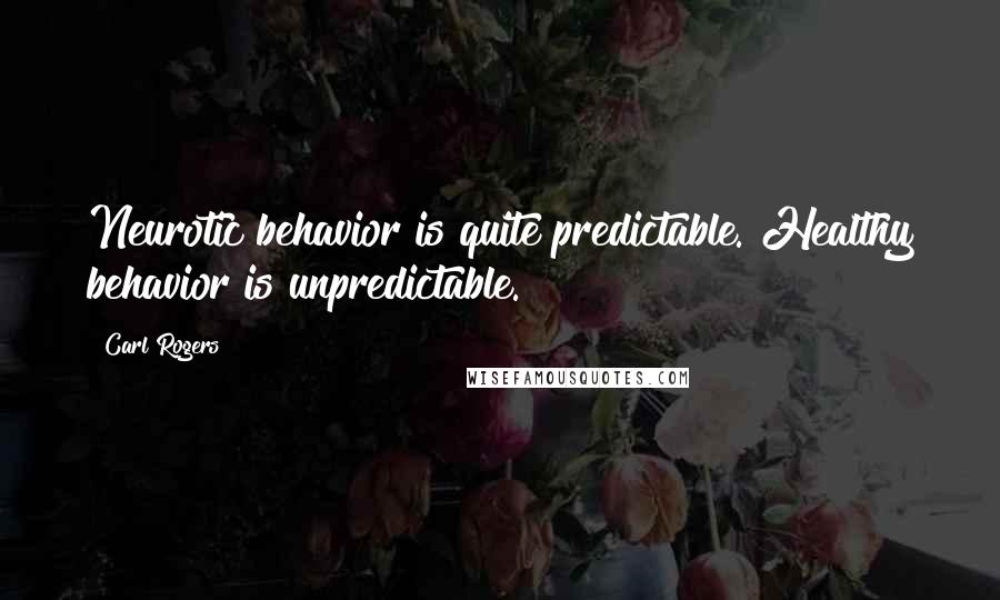 Carl Rogers Quotes: Neurotic behavior is quite predictable. Healthy behavior is unpredictable.