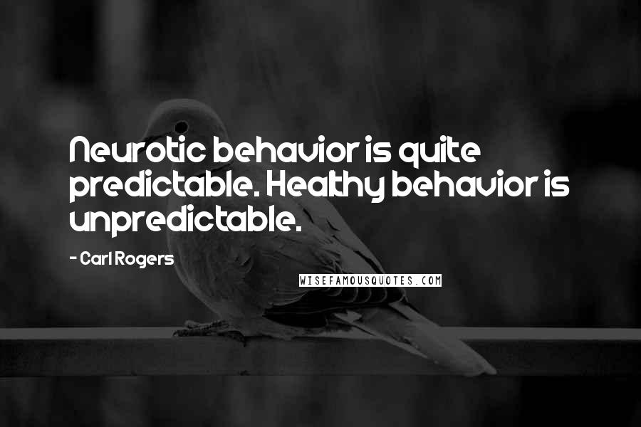 Carl Rogers Quotes: Neurotic behavior is quite predictable. Healthy behavior is unpredictable.