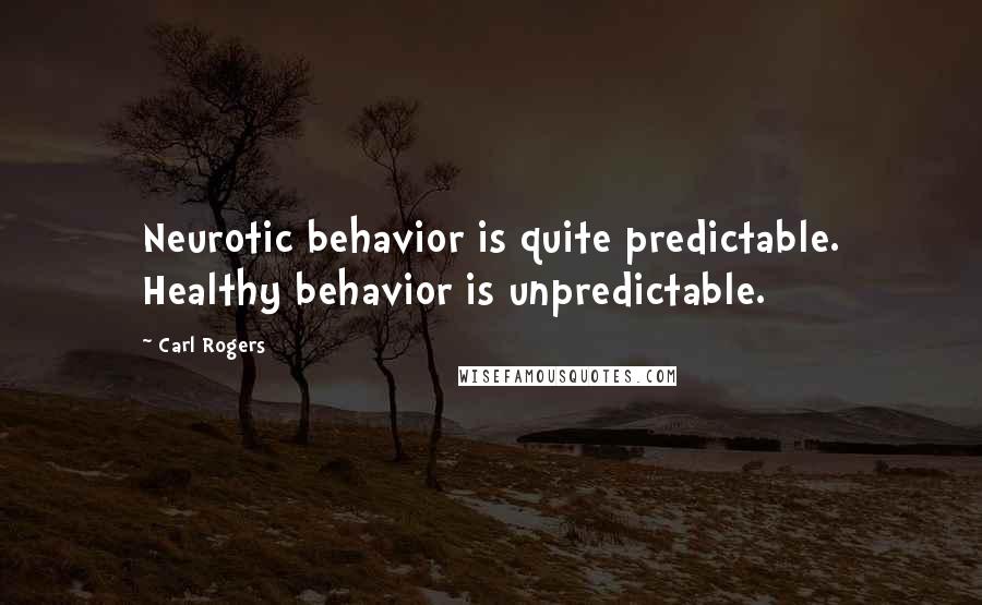 Carl Rogers Quotes: Neurotic behavior is quite predictable. Healthy behavior is unpredictable.