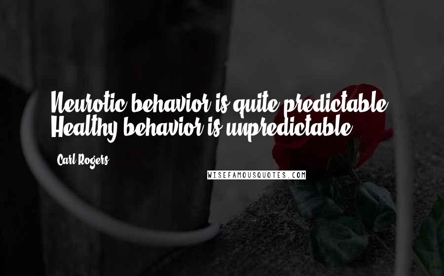 Carl Rogers Quotes: Neurotic behavior is quite predictable. Healthy behavior is unpredictable.