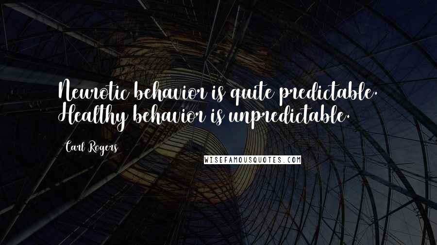 Carl Rogers Quotes: Neurotic behavior is quite predictable. Healthy behavior is unpredictable.