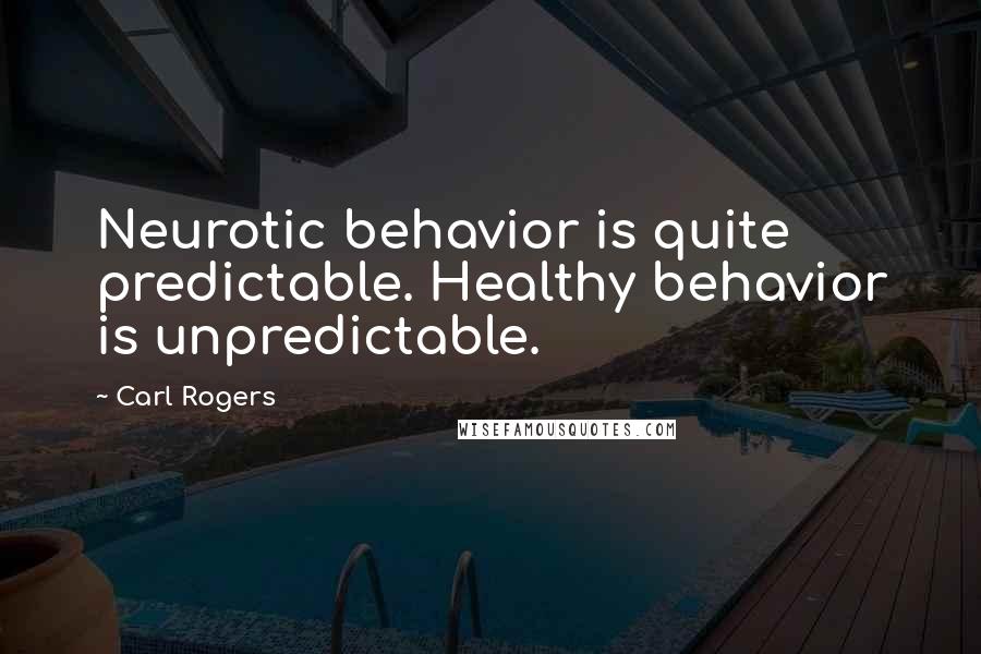 Carl Rogers Quotes: Neurotic behavior is quite predictable. Healthy behavior is unpredictable.