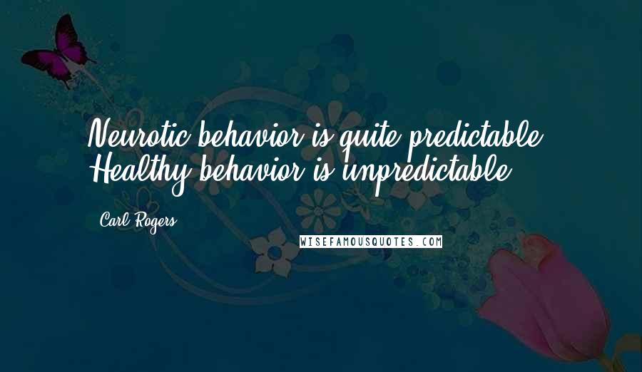 Carl Rogers Quotes: Neurotic behavior is quite predictable. Healthy behavior is unpredictable.