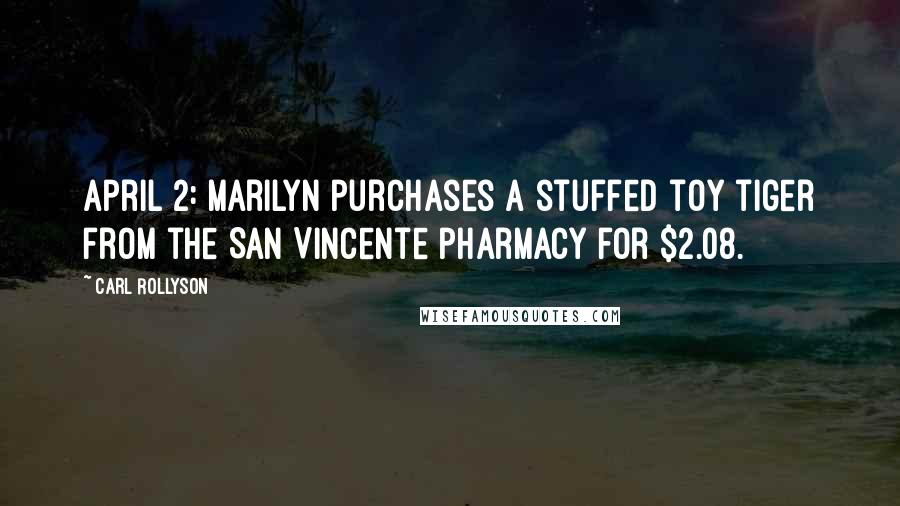 Carl Rollyson Quotes: April 2: Marilyn purchases a stuffed toy tiger from the San Vincente pharmacy for $2.08.