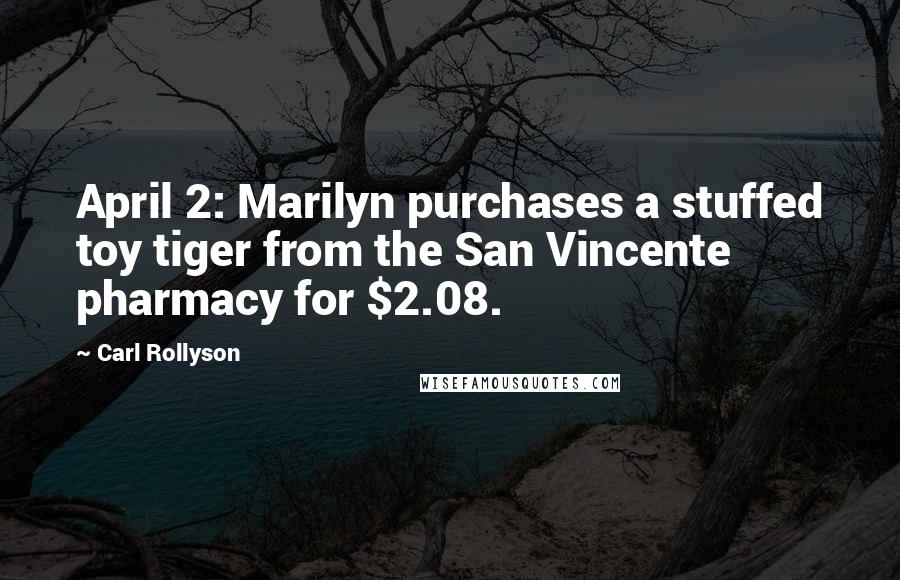 Carl Rollyson Quotes: April 2: Marilyn purchases a stuffed toy tiger from the San Vincente pharmacy for $2.08.