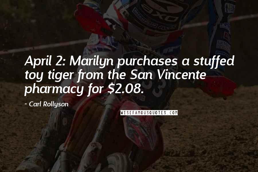 Carl Rollyson Quotes: April 2: Marilyn purchases a stuffed toy tiger from the San Vincente pharmacy for $2.08.