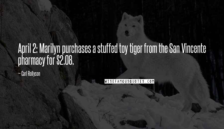 Carl Rollyson Quotes: April 2: Marilyn purchases a stuffed toy tiger from the San Vincente pharmacy for $2.08.