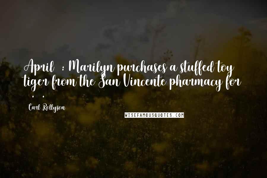 Carl Rollyson Quotes: April 2: Marilyn purchases a stuffed toy tiger from the San Vincente pharmacy for $2.08.