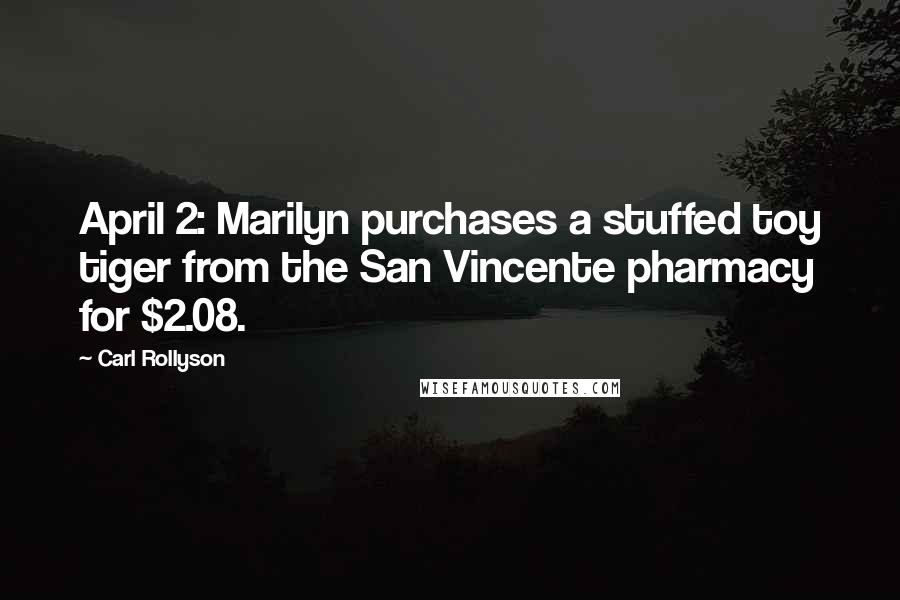 Carl Rollyson Quotes: April 2: Marilyn purchases a stuffed toy tiger from the San Vincente pharmacy for $2.08.