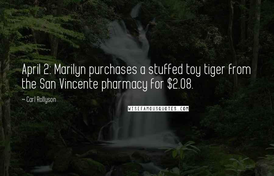 Carl Rollyson Quotes: April 2: Marilyn purchases a stuffed toy tiger from the San Vincente pharmacy for $2.08.