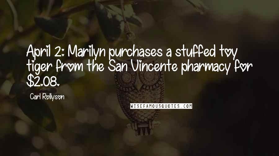 Carl Rollyson Quotes: April 2: Marilyn purchases a stuffed toy tiger from the San Vincente pharmacy for $2.08.
