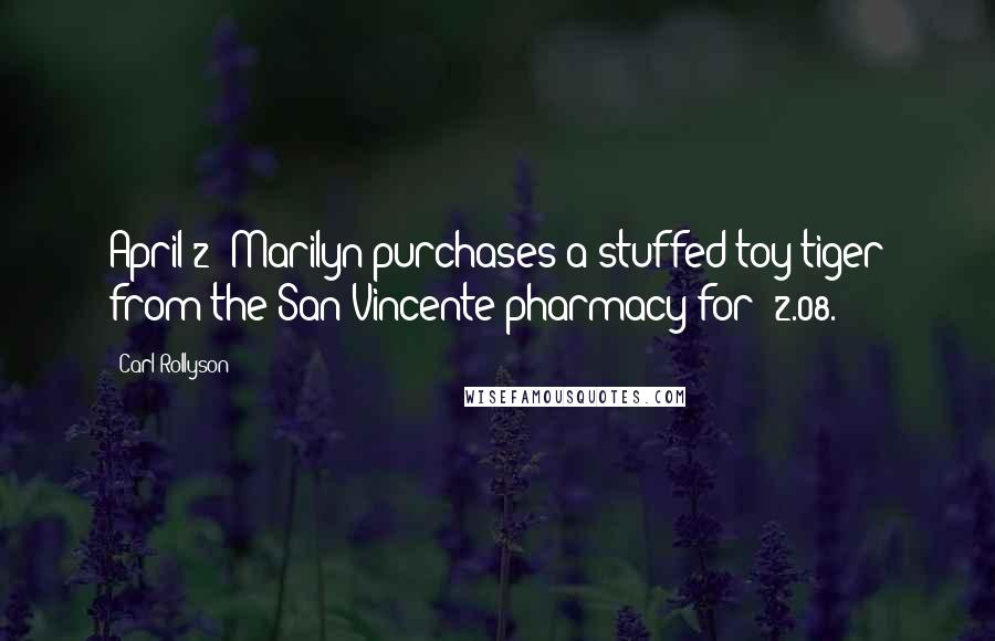 Carl Rollyson Quotes: April 2: Marilyn purchases a stuffed toy tiger from the San Vincente pharmacy for $2.08.
