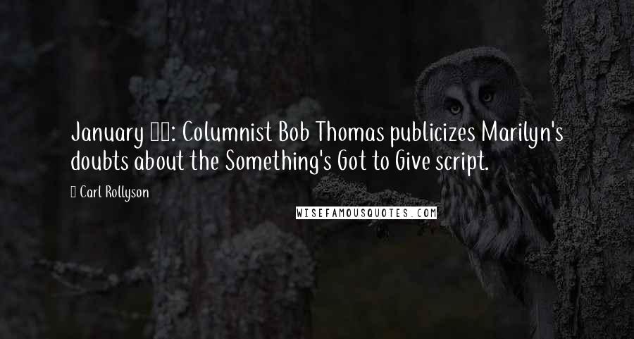 Carl Rollyson Quotes: January 15: Columnist Bob Thomas publicizes Marilyn's doubts about the Something's Got to Give script.