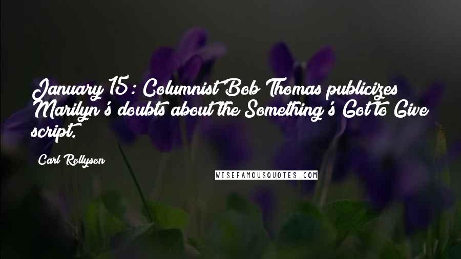 Carl Rollyson Quotes: January 15: Columnist Bob Thomas publicizes Marilyn's doubts about the Something's Got to Give script.