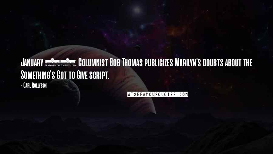 Carl Rollyson Quotes: January 15: Columnist Bob Thomas publicizes Marilyn's doubts about the Something's Got to Give script.