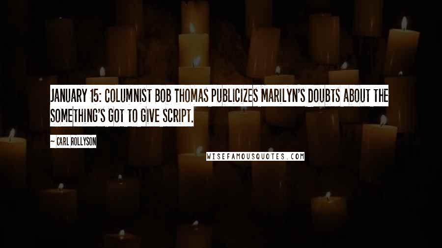 Carl Rollyson Quotes: January 15: Columnist Bob Thomas publicizes Marilyn's doubts about the Something's Got to Give script.