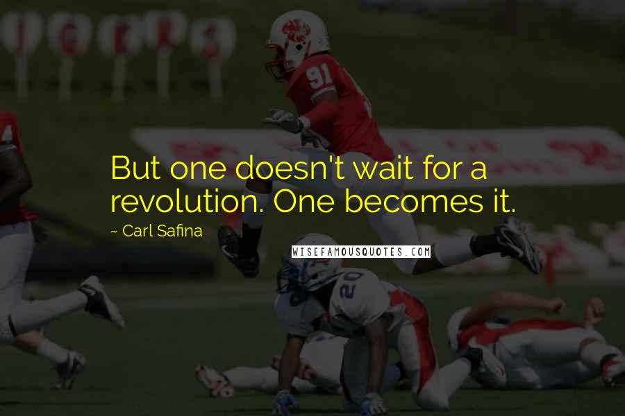 Carl Safina Quotes: But one doesn't wait for a revolution. One becomes it.