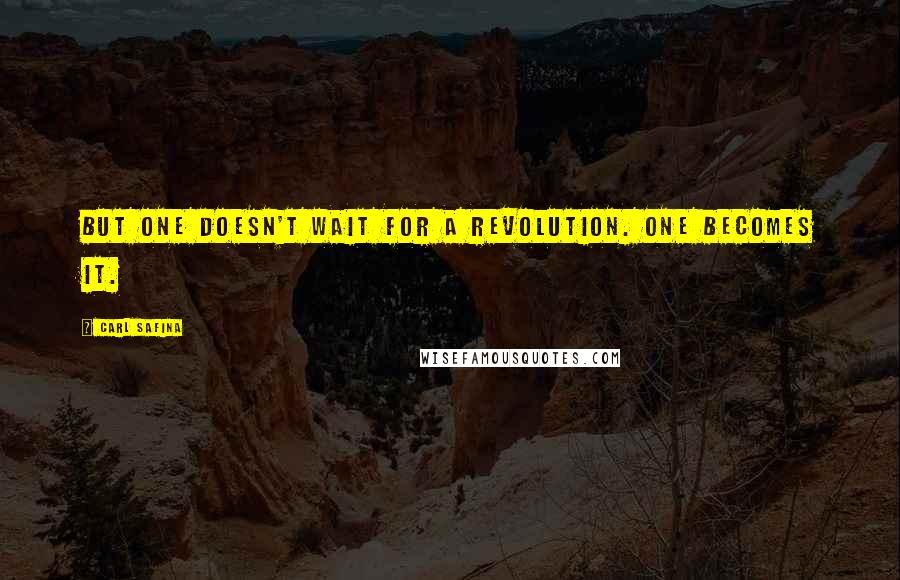 Carl Safina Quotes: But one doesn't wait for a revolution. One becomes it.