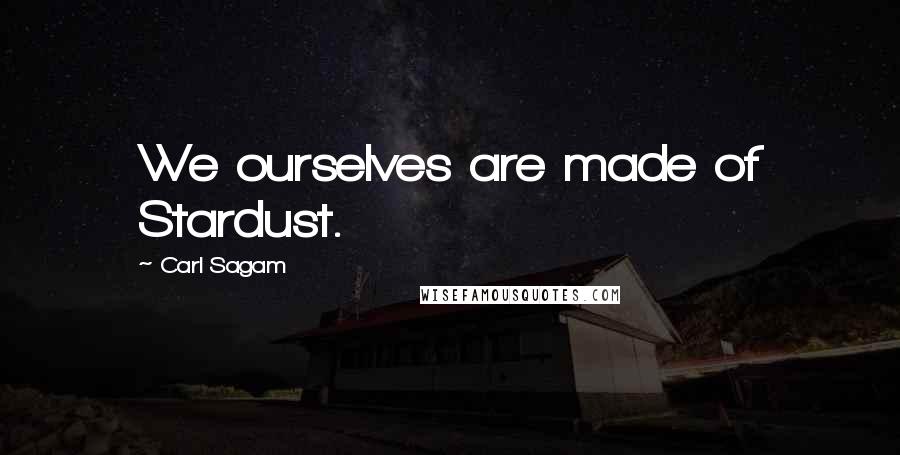 Carl Sagam Quotes: We ourselves are made of Stardust.