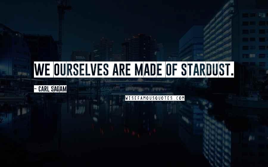 Carl Sagam Quotes: We ourselves are made of Stardust.
