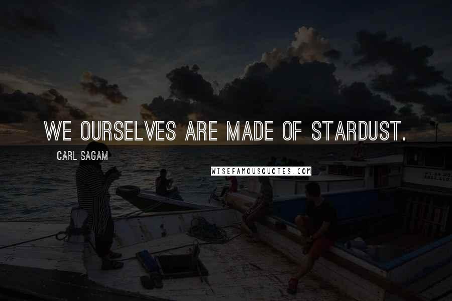 Carl Sagam Quotes: We ourselves are made of Stardust.