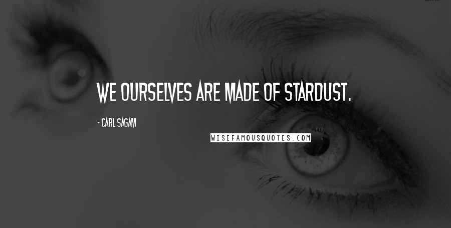 Carl Sagam Quotes: We ourselves are made of Stardust.