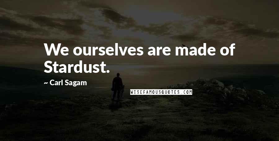 Carl Sagam Quotes: We ourselves are made of Stardust.
