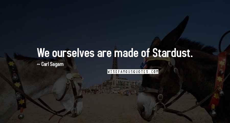 Carl Sagam Quotes: We ourselves are made of Stardust.