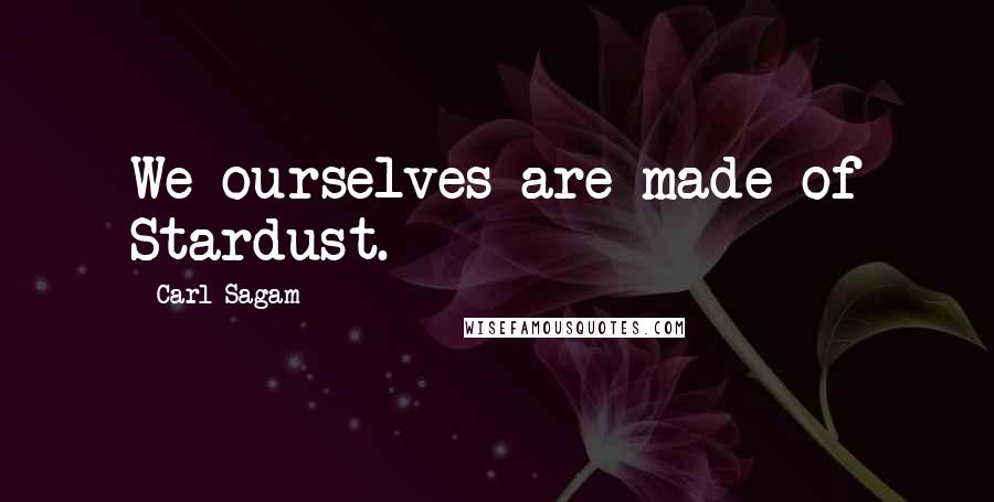 Carl Sagam Quotes: We ourselves are made of Stardust.