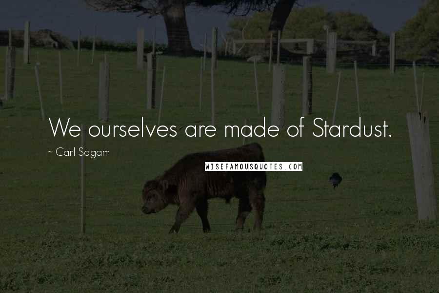 Carl Sagam Quotes: We ourselves are made of Stardust.