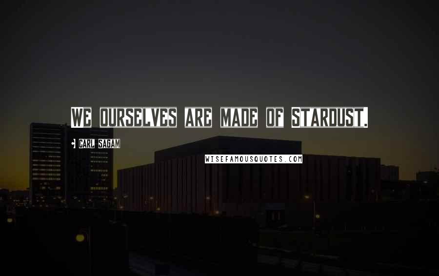 Carl Sagam Quotes: We ourselves are made of Stardust.