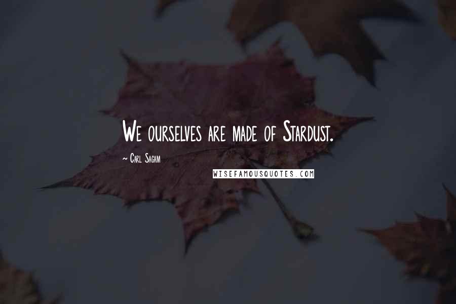 Carl Sagam Quotes: We ourselves are made of Stardust.