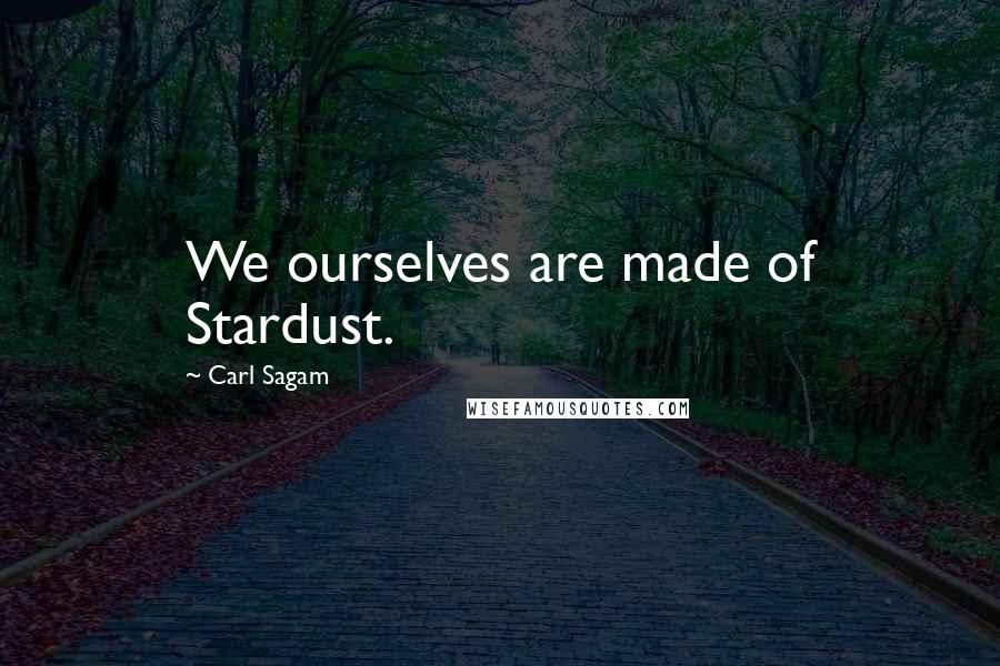 Carl Sagam Quotes: We ourselves are made of Stardust.
