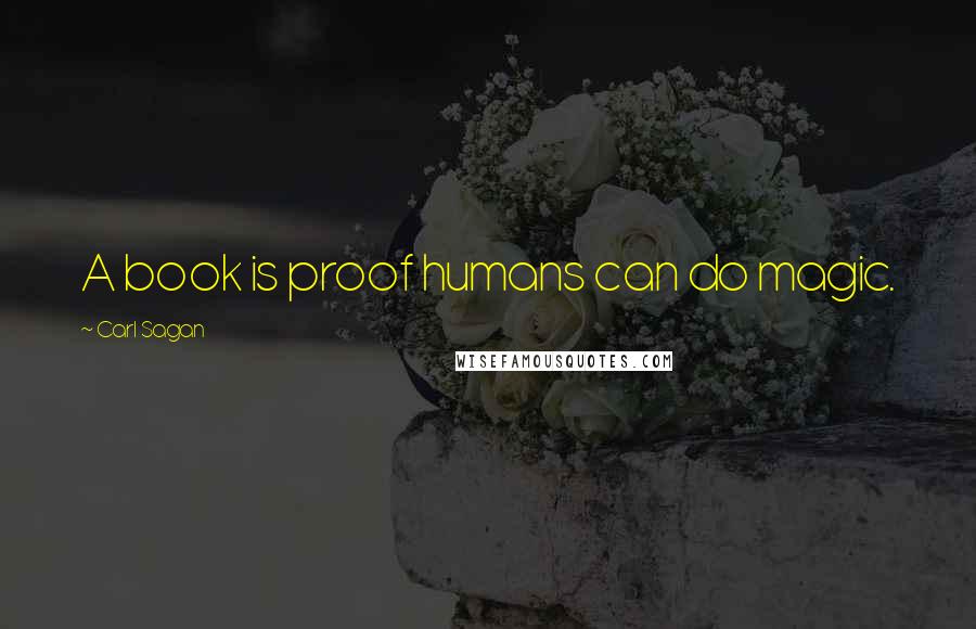 Carl Sagan Quotes: A book is proof humans can do magic.