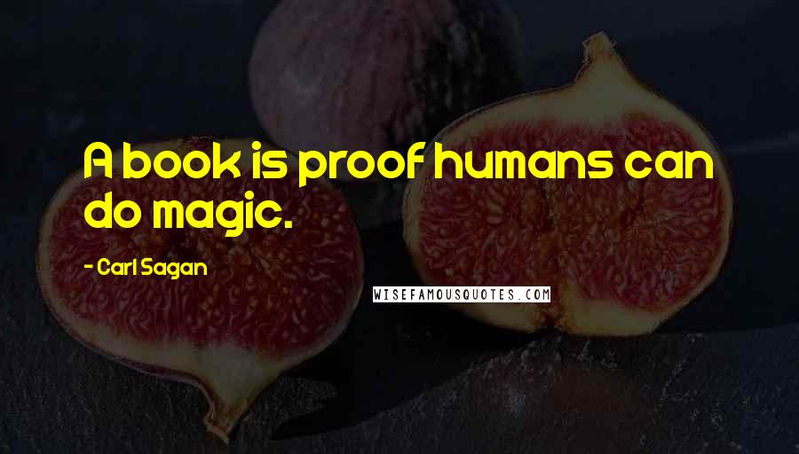 Carl Sagan Quotes: A book is proof humans can do magic.